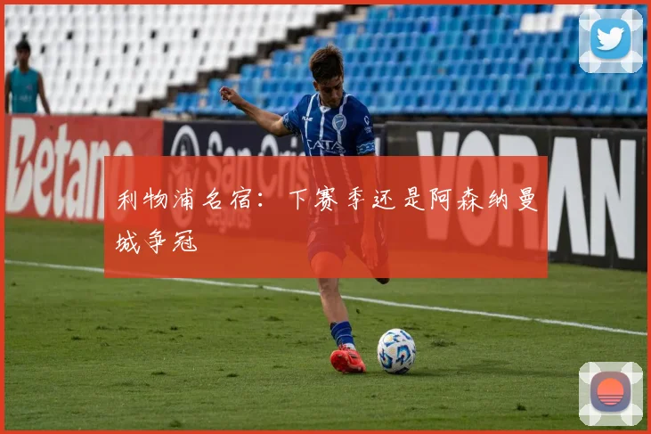 利物浦名宿：下赛季还是阿森纳曼城争冠